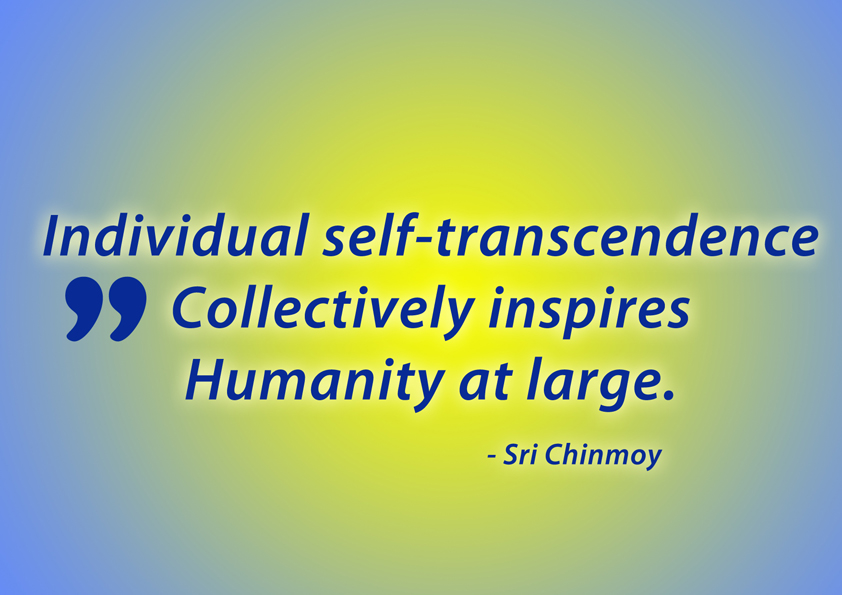 "Individual Self-Transcendence collectively inspires humanity at large." - Sri Chinmoy Individual-Self-Transcendence-2.jpg